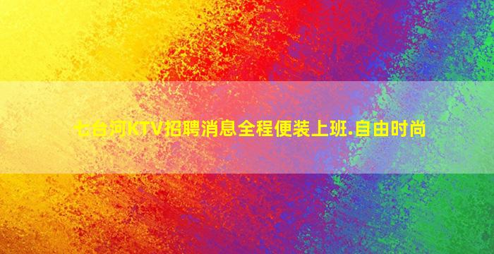 七台河KTV招聘消息全程便装上班.自由时尚